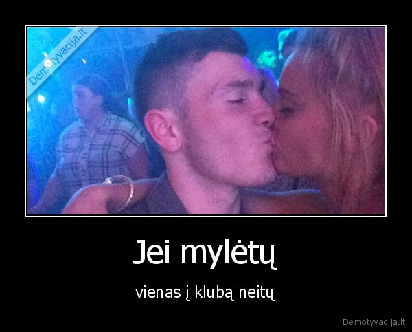 Jei mylėtų - vienas į klubą neitų