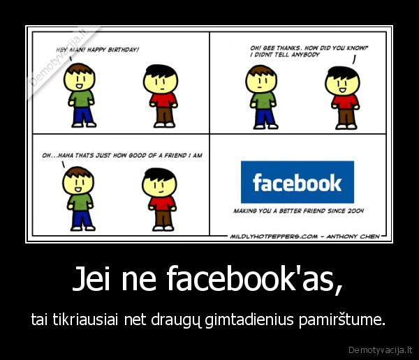 Jei ne facebook'as, - tai tikriausiai net draugų gimtadienius pamirštume.