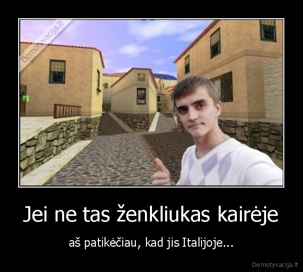 Jei ne tas ženkliukas kairėje - aš patikėčiau, kad jis Italijoje...