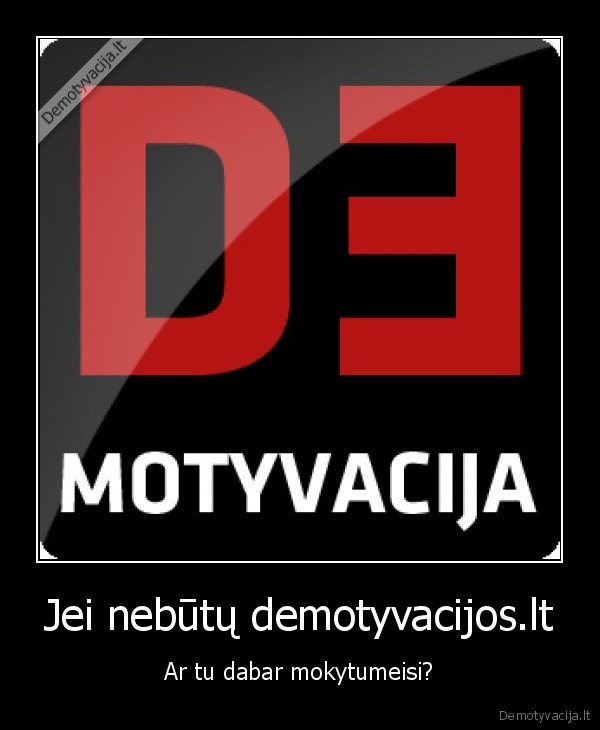 Jei nebūtų demotyvacijos.lt - Ar tu dabar mokytumeisi?