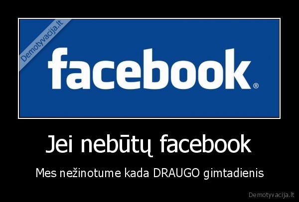 Jei nebūtų facebook - Mes nežinotume kada DRAUGO gimtadienis