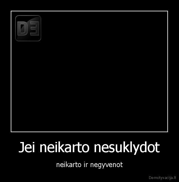 Jei neikarto nesuklydot - neikarto ir negyvenot