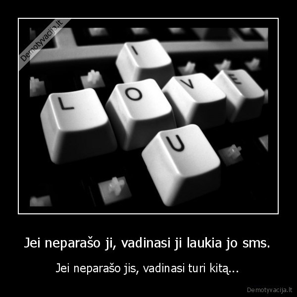 Jei neparašo ji, vadinasi ji laukia jo sms. - Jei neparašo jis, vadinasi turi kitą...