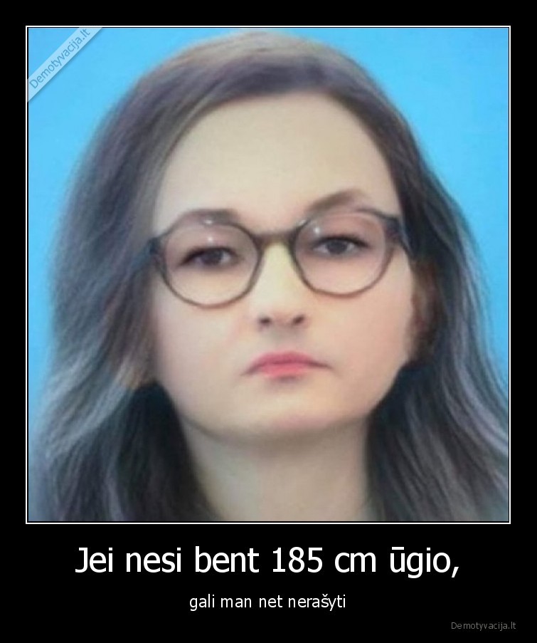 Jei nesi bent 185 cm ūgio, - gali man net nerašyti