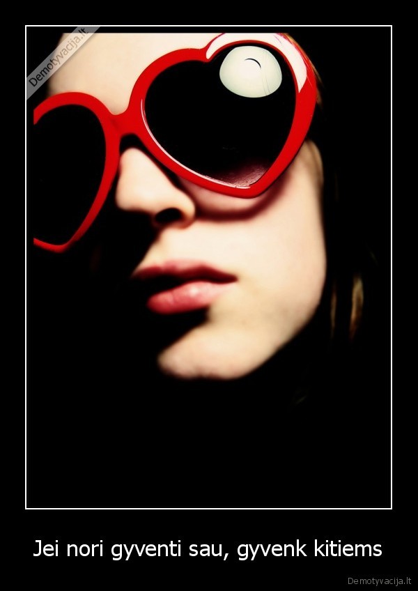 Jei nori gyventi sau, gyvenk kitiems - 