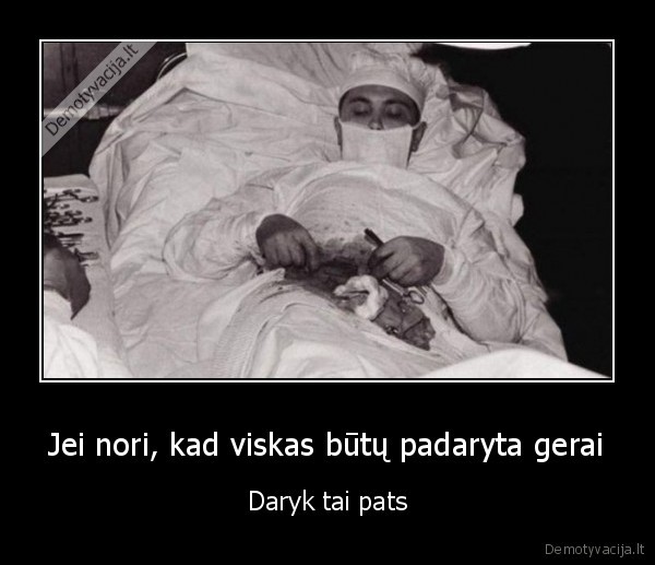 Jei nori, kad viskas būtų padaryta gerai - Daryk tai pats