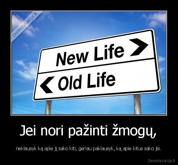 Jei nori pažinti žmogų, - neklausyk ką apie jį sako kiti, geriau paklausyk, ką apie kitus sako jis.