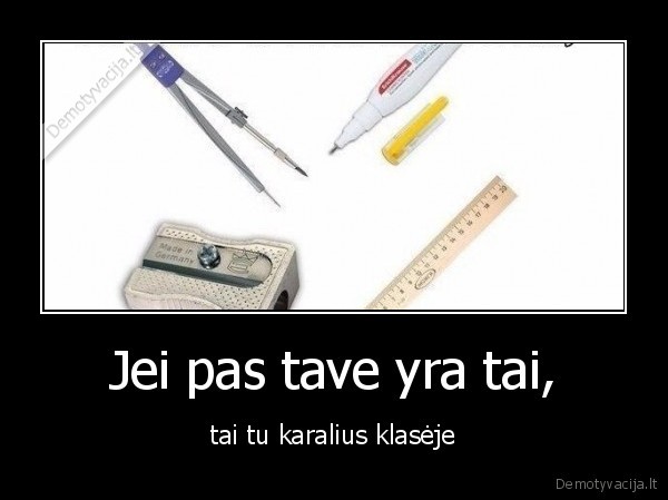 Jei pas tave yra tai, - tai tu karalius klasėje