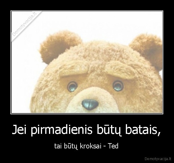 Jei pirmadienis būtų batais, - tai būtų kroksai - Ted