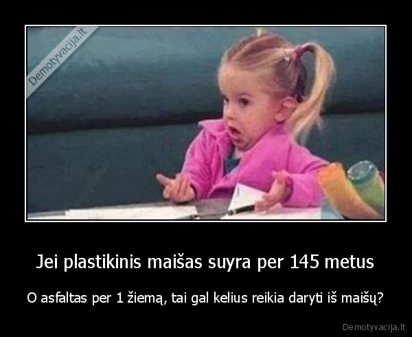 Jei plastikinis maišas suyra per 145 metus - O asfaltas per 1 žiemą, tai gal kelius reikia daryti iš maišų?