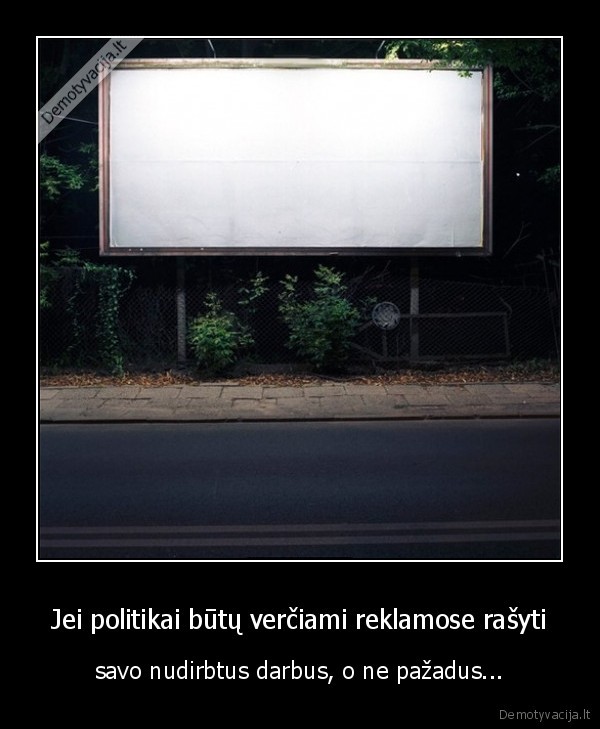 Jei politikai būtų verčiami reklamose rašyti - savo nudirbtus darbus, o ne pažadus...