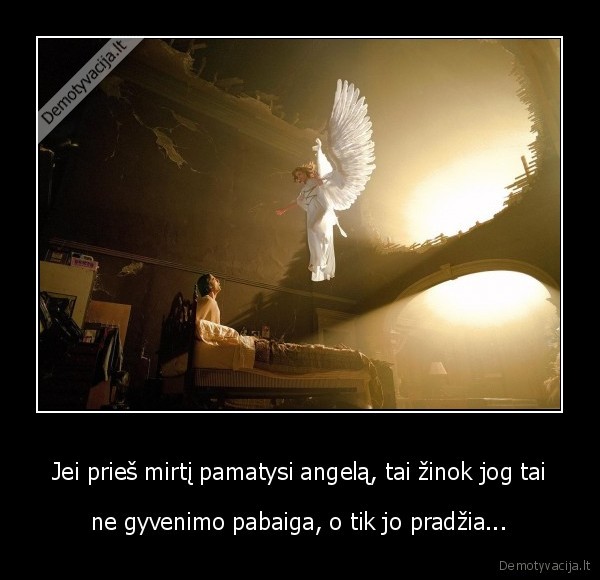 Jei prieš mirtį pamatysi angelą, tai žinok jog tai - ne gyvenimo pabaiga, o tik jo pradžia...