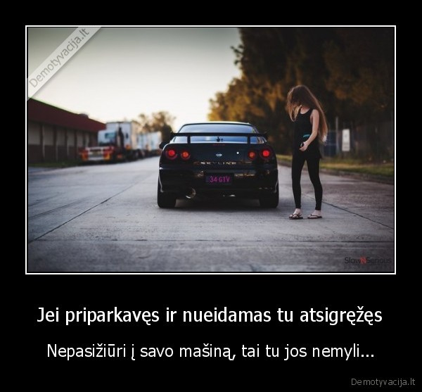 Jei priparkavęs ir nueidamas tu atsigręžęs - Nepasižiūri į savo mašiną, tai tu jos nemyli...