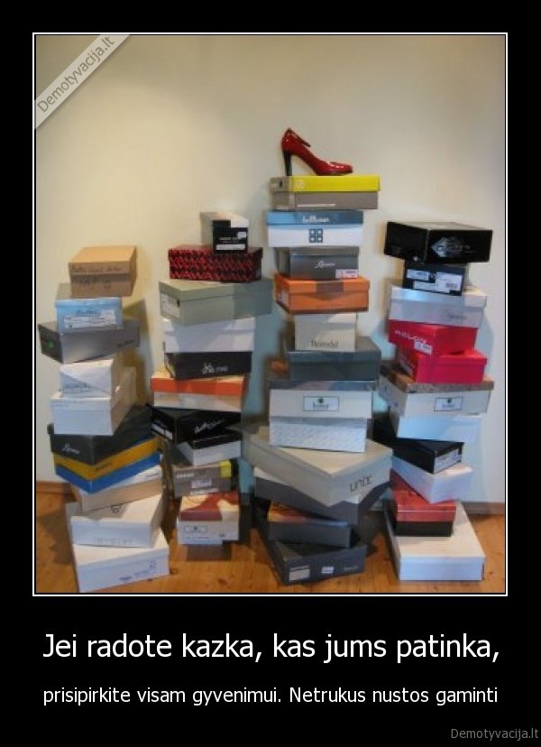 Jei radote kazka, kas jums patinka, - prisipirkite visam gyvenimui. Netrukus nustos gaminti