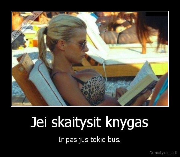 Jei skaitysit knygas - Ir pas jus tokie bus.