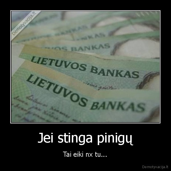 Jei stinga pinigų - Tai eiki nx tu...