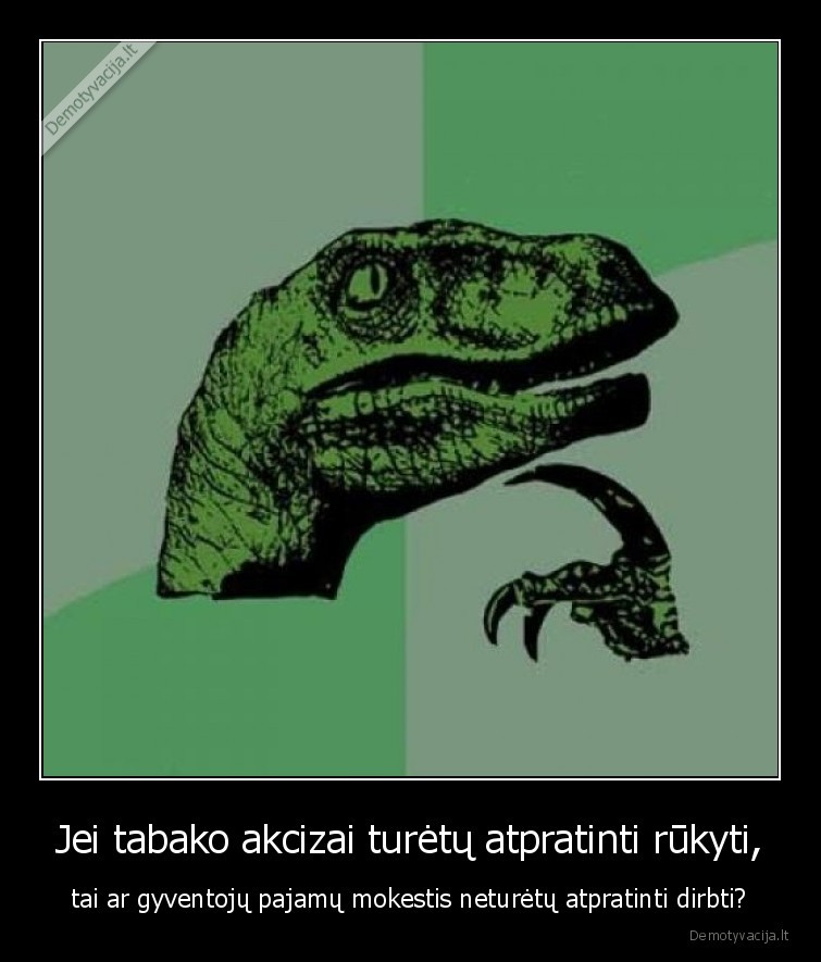 Jei tabako akcizai turėtų atpratinti rūkyti, - tai ar gyventojų pajamų mokestis neturėtų atpratinti dirbti?