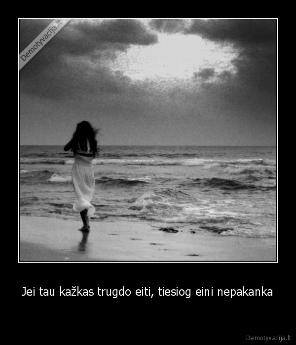 Jei tau kažkas trugdo eiti, tiesiog eini nepakanka -  
