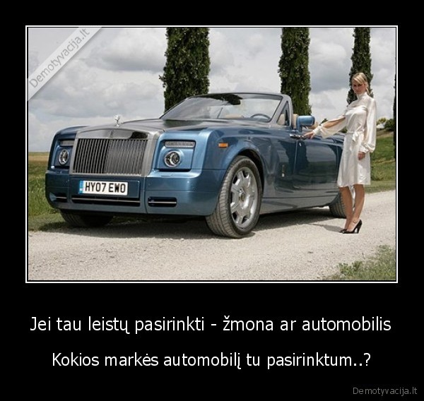 Jei tau leistų pasirinkti - žmona ar automobilis - Kokios markės automobilį tu pasirinktum..?