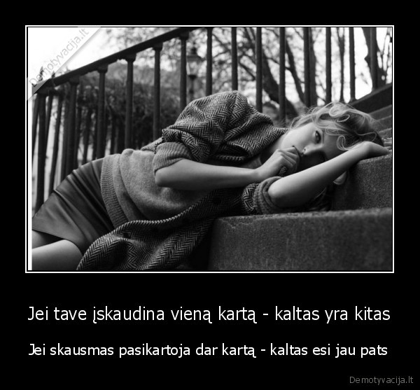 Jei tave įskaudina vieną kartą - kaltas yra kitas - Jei skausmas pasikartoja dar kartą - kaltas esi jau pats