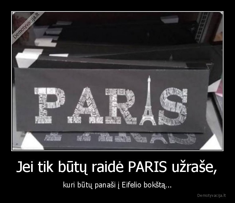 Jei tik būtų raidė PARIS užraše, - kuri būtų panaši į Eifelio bokštą...