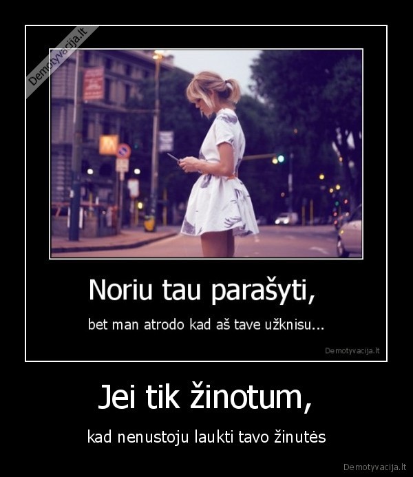 Jei tik žinotum, - kad nenustoju laukti tavo žinutės