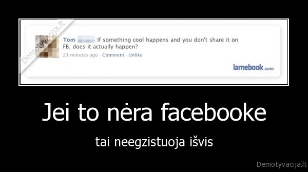 Jei to nėra facebooke - tai neegzistuoja išvis