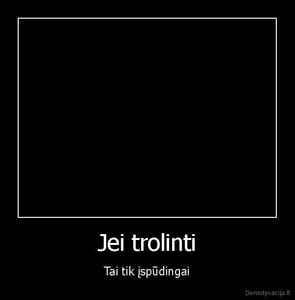 Jei trolinti - Tai tik įspūdingai