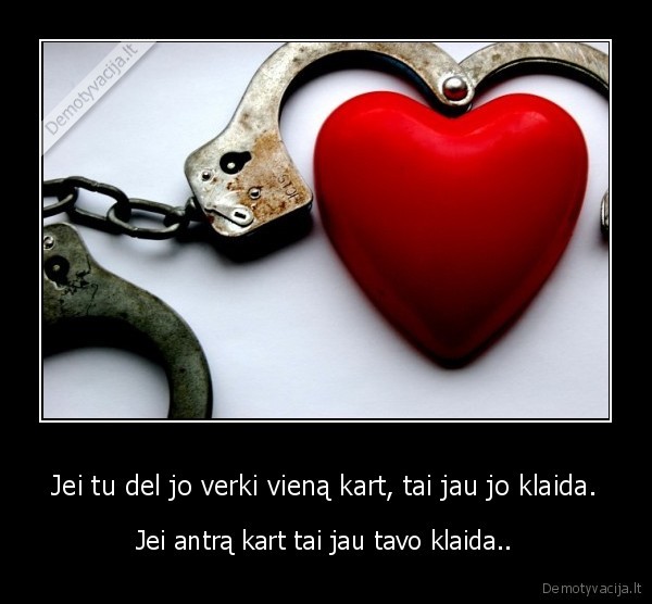 Jei tu del jo verki vieną kart, tai jau jo klaida. - Jei antrą kart tai jau tavo klaida..