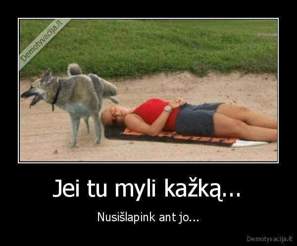 Jei tu myli kažką... - Nusišlapink ant jo...