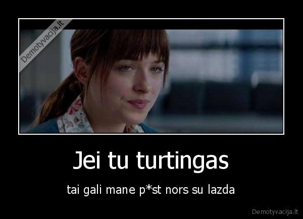 Jei tu turtingas - tai gali mane p*st nors su lazda