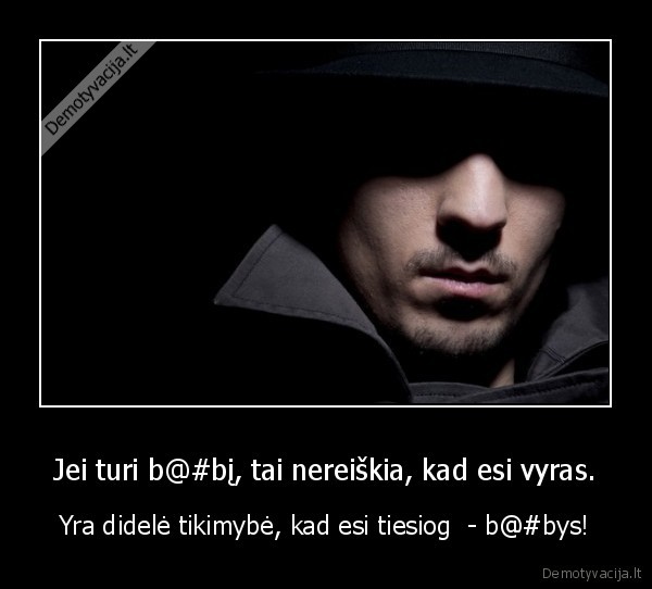 Jei turi b@#bį, tai nereiškia, kad esi vyras. - Yra didelė tikimybė, kad esi tiesiog  - b@#bys!