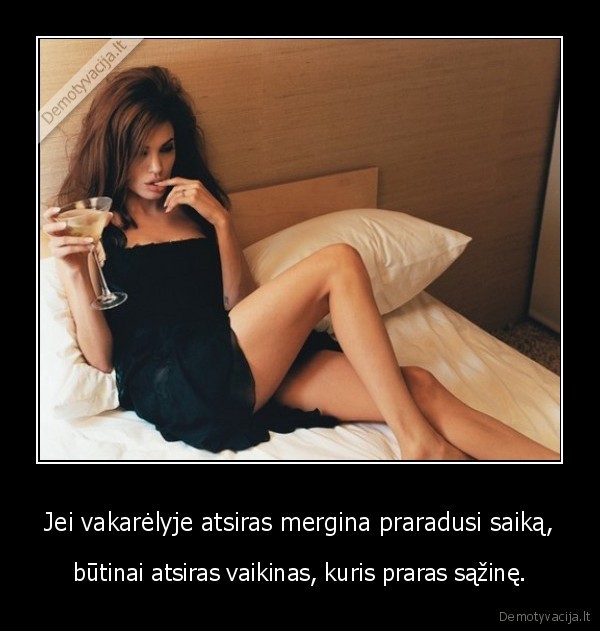 Jei vakarėlyje atsiras mergina praradusi saiką, - būtinai atsiras vaikinas, kuris praras sąžinę.