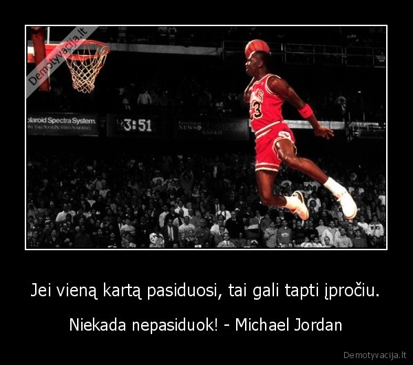 Jei vieną kartą pasiduosi, tai gali tapti įpročiu. - Niekada nepasiduok! - Michael Jordan