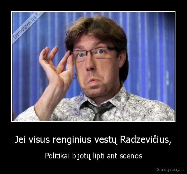 Jei visus renginius vestų Radzevičius, - Politikai bijotų lipti ant scenos