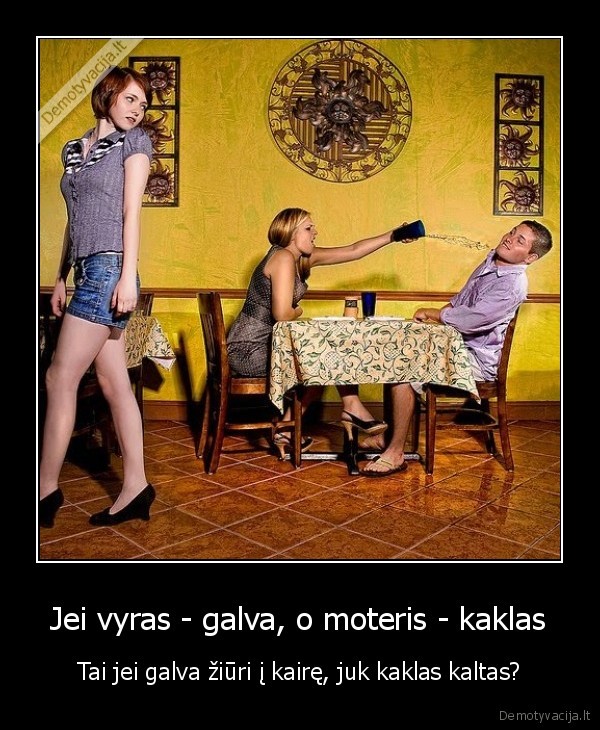 Jei vyras - galva, o moteris - kaklas - Tai jei galva žiūri į kairę, juk kaklas kaltas?