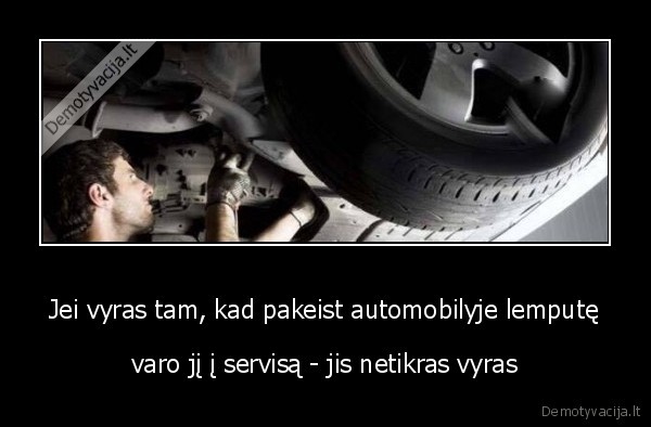 Jei vyras tam, kad pakeist automobilyje lemputę - varo jį į servisą - jis netikras vyras