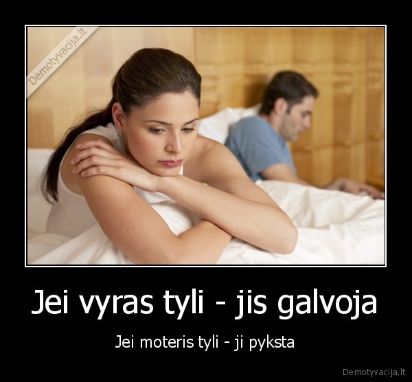 Jei vyras tyli - jis galvoja - Jei moteris tyli - ji pyksta