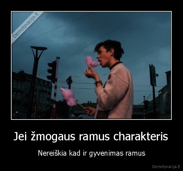 Jei žmogaus ramus charakteris - Nereiškia kad ir gyvenimas ramus