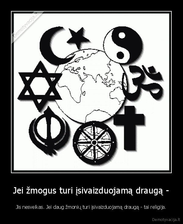 Jei žmogus turi įsivaizduojamą draugą - - Jis nesveikas. Jei daug žmonių turi įsivaizduojamą draugą - tai religija.