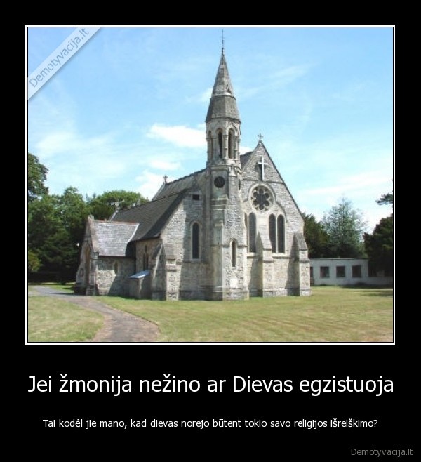 Jei žmonija nežino ar Dievas egzistuoja - Tai kodėl jie mano, kad dievas norejo būtent tokio savo religijos išreiškimo?