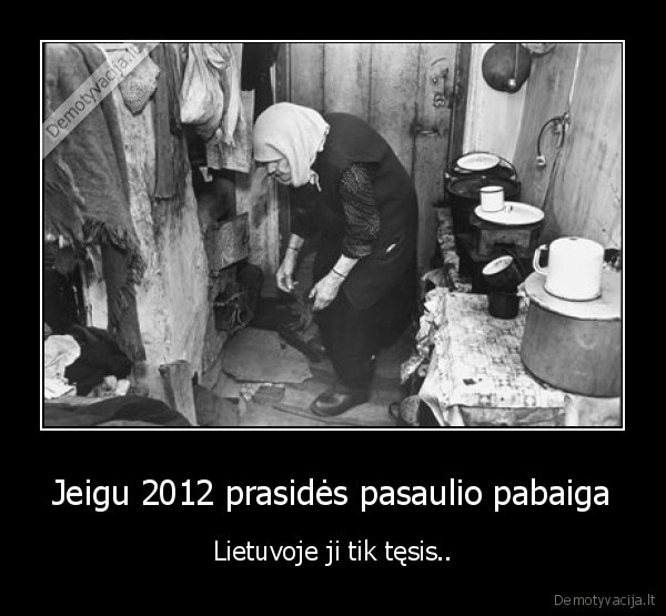 Jeigu 2012 prasidės pasaulio pabaiga - Lietuvoje ji tik tęsis..