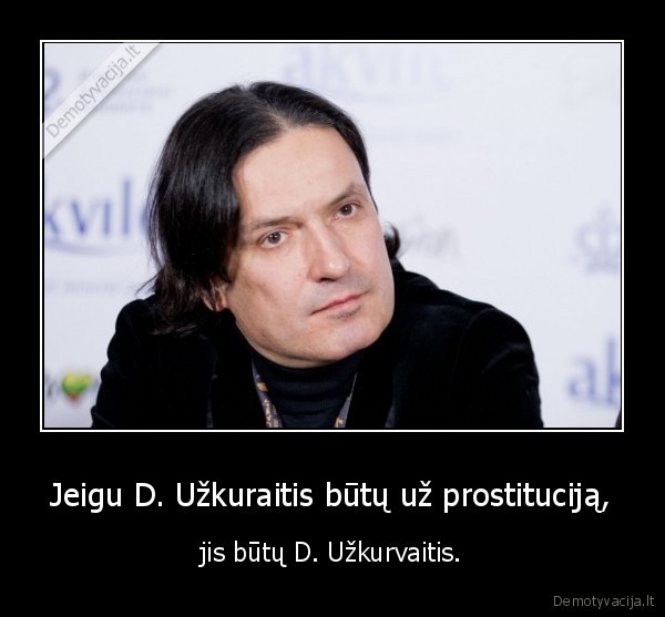 Jeigu D. Užkuraitis būtų už prostituciją, - jis būtų D. Užkurvaitis.