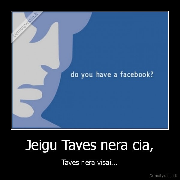 Jeigu Taves nera cia, - Taves nera visai...