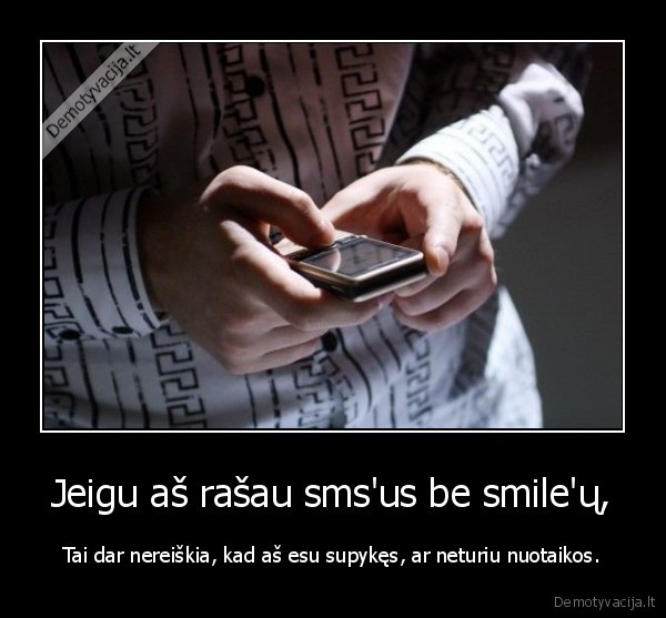 Jeigu aš rašau sms'us be smile'ų, - Tai dar nereiškia, kad aš esu supykęs, ar neturiu nuotaikos.