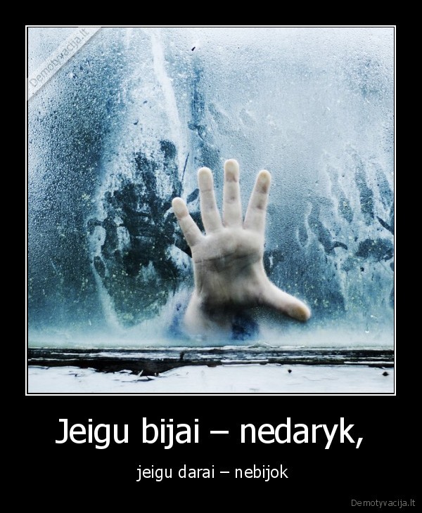 Jeigu bijai – nedaryk, -  jeigu darai – nebijok