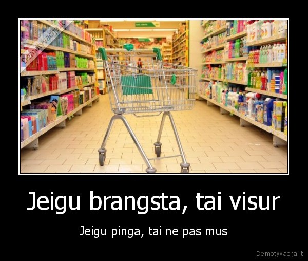 Jeigu brangsta, tai visur - Jeigu pinga, tai ne pas mus