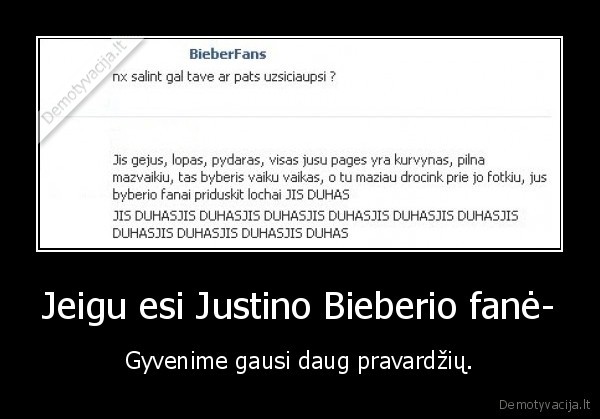 Jeigu esi Justino Bieberio fanė- - Gyvenime gausi daug pravardžių.