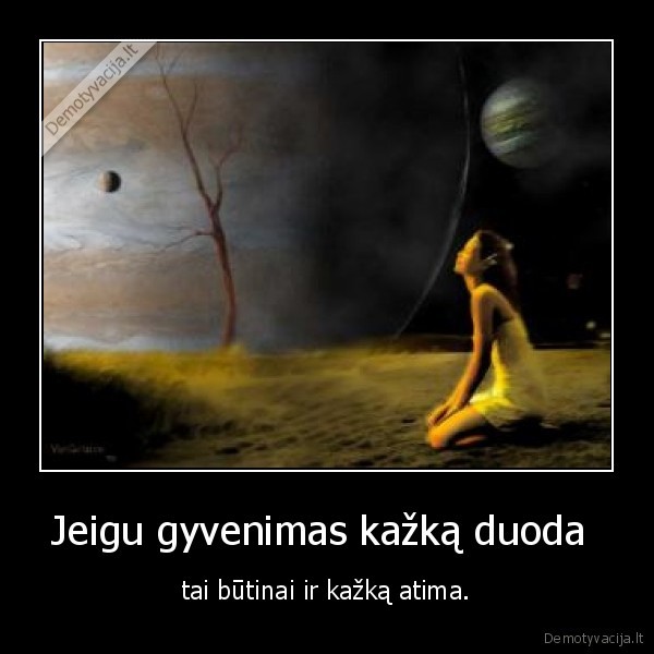 Jeigu gyvenimas kažką duoda  - tai būtinai ir kažką atima.