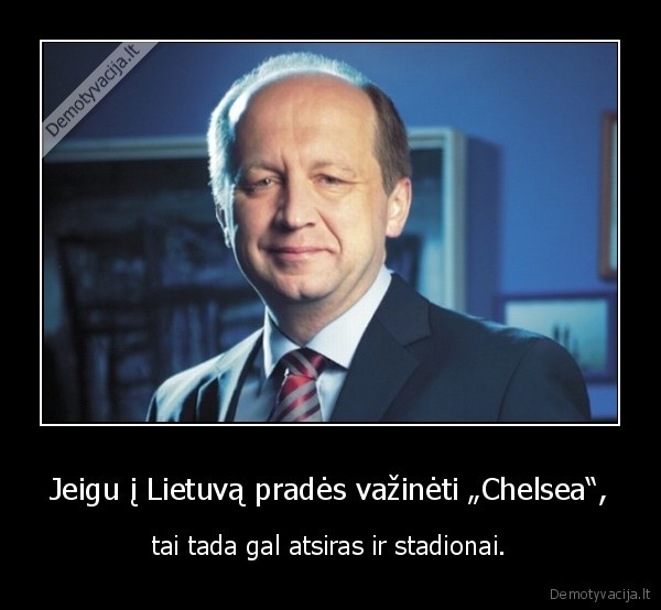 Jeigu į Lietuvą pradės važinėti „Chelsea“, - tai tada gal atsiras ir stadionai.